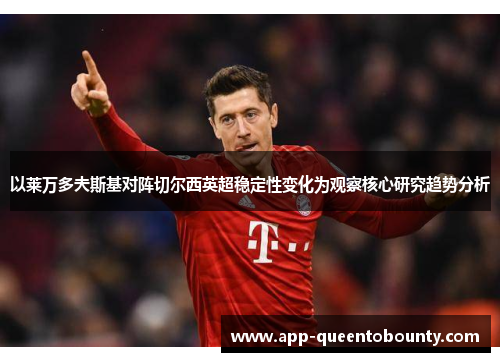 以莱万多夫斯基对阵切尔西英超稳定性变化为观察核心研究趋势分析