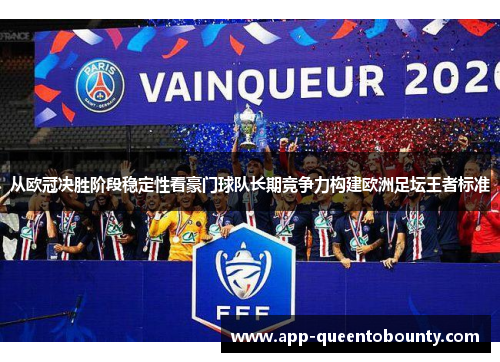从欧冠决胜阶段稳定性看豪门球队长期竞争力构建欧洲足坛王者标准