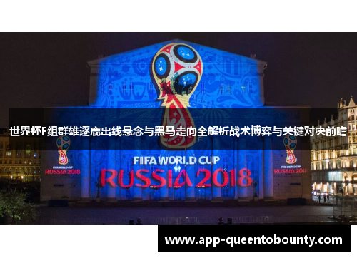 世界杯F组群雄逐鹿出线悬念与黑马走向全解析战术博弈与关键对决前瞻
