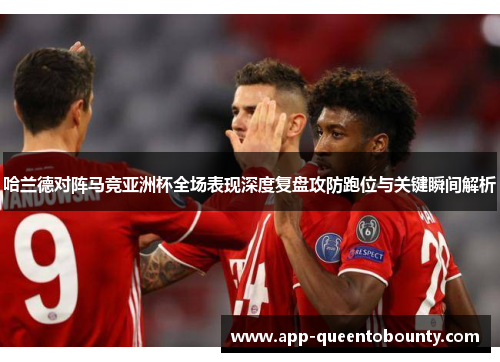 哈兰德对阵马竞亚洲杯全场表现深度复盘攻防跑位与关键瞬间解析