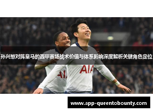 孙兴慜对阵皇马的西甲赛场战术价值与体系影响深度解析关键角色定位