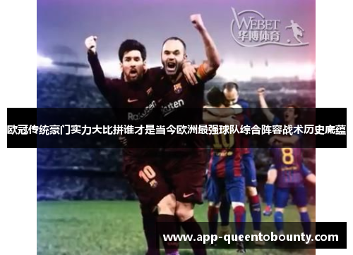 欧冠传统豪门实力大比拼谁才是当今欧洲最强球队综合阵容战术历史底蕴