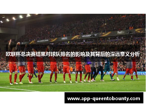 欧联杯总决赛结果对球队排名的影响及其背后的深远意义分析