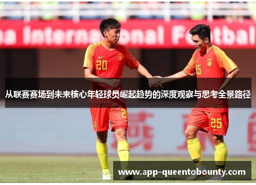 从联赛赛场到未来核心年轻球员崛起趋势的深度观察与思考全景路径
