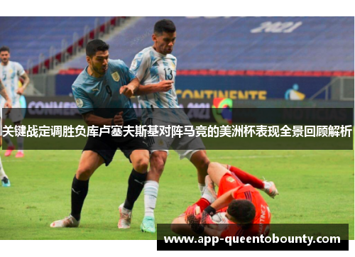 关键战定调胜负库卢塞夫斯基对阵马竞的美洲杯表现全景回顾解析