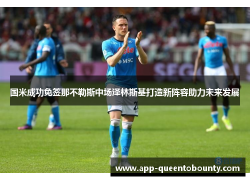 国米成功免签那不勒斯中场泽林斯基打造新阵容助力未来发展