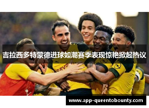 吉拉西多特蒙德进球如潮赛季表现惊艳掀起热议