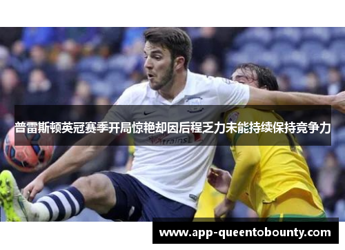 普雷斯顿英冠赛季开局惊艳却因后程乏力未能持续保持竞争力 普雷斯顿英冠赛季开局惊艳却因后程乏力未能持续保持竞争力