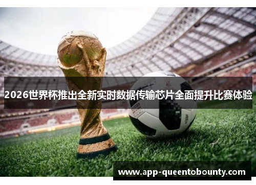 2026世界杯推出全新实时数据传输芯片全面提升比赛体验 2026世界杯推出全新实时数据传输芯片全面提升比赛体验