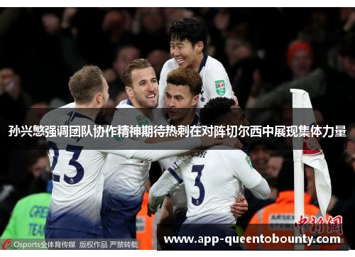 孙兴慜强调团队协作精神期待热刺在对阵切尔西中展现集体力量 孙兴慜强调团队协作精神期待热刺在对阵切尔西中展现集体力量