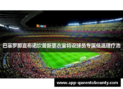 巴塞罗那宣布诺坎普新更衣室将设球员专属低温理疗池