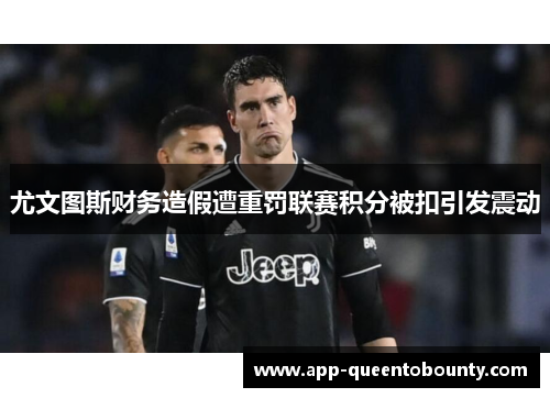 尤文图斯财务造假遭重罚联赛积分被扣引发震动 尤文图斯财务造假遭重罚联赛积分被扣引发震动