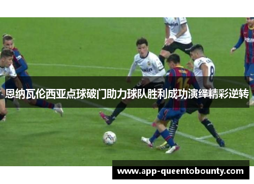 恩纳瓦伦西亚点球破门助力球队胜利成功演绎精彩逆转