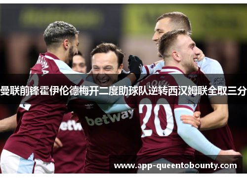曼联前锋霍伊伦德梅开二度助球队逆转西汉姆联全取三分
