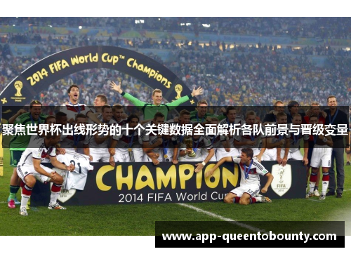 聚焦世界杯出线形势的十个关键数据全面解析各队前景与晋级变量