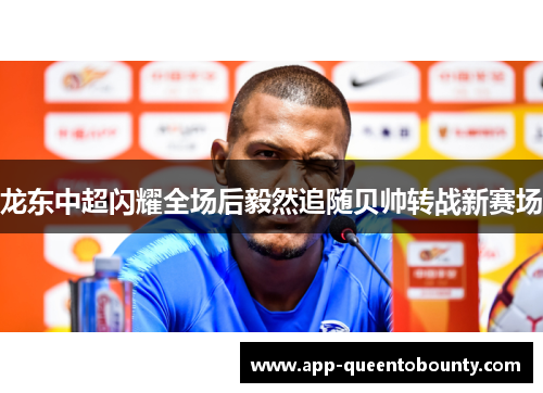龙东中超闪耀全场后毅然追随贝帅转战新赛场