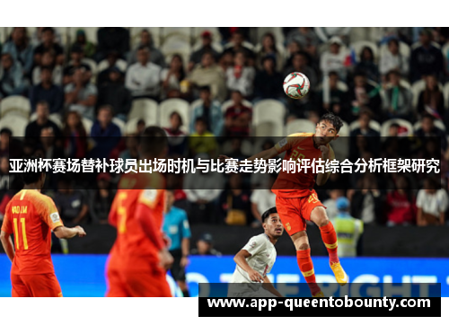 亚洲杯赛场替补球员出场时机与比赛走势影响评估综合分析框架研究