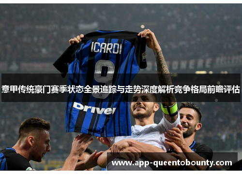 意甲传统豪门赛季状态全景追踪与走势深度解析竞争格局前瞻评估