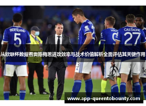 从欧联杯数据看奥斯梅恩进攻效率与战术价值解析全面评估其关键作用