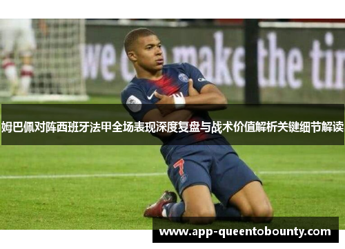 姆巴佩对阵西班牙法甲全场表现深度复盘与战术价值解析关键细节解读