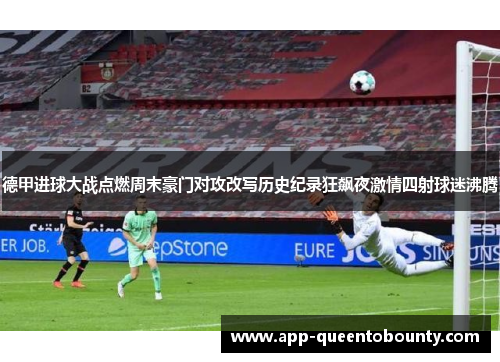 德甲进球大战点燃周末豪门对攻改写历史纪录狂飙夜激情四射球迷沸腾