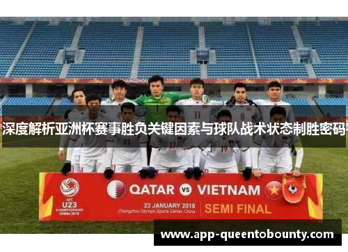 深度解析亚洲杯赛事胜负关键因素与球队战术状态制胜密码