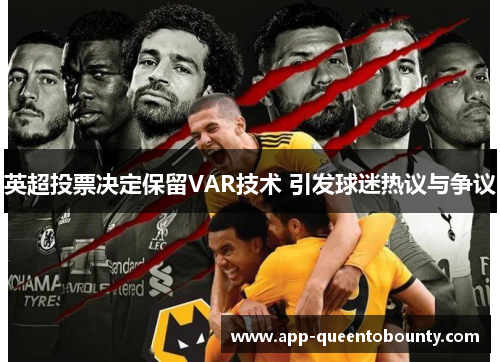 英超投票决定保留VAR技术 引发球迷热议与争议